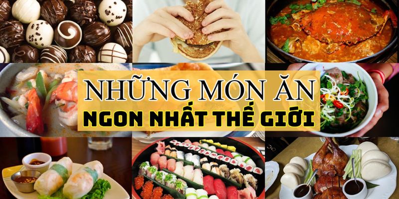 Món Ăn Ngon Nhất Trên Thế Giới – Hành Trình Khám Phá Ẩm Thực Tuyệt Vời